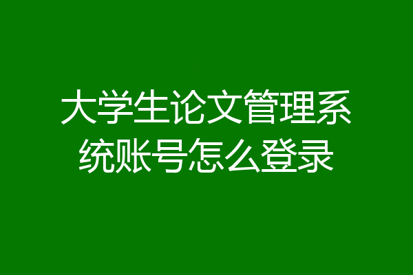 大学生论文管理系统账号怎么登录