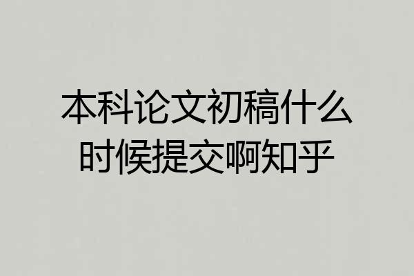 本科论文初稿什么时候提交啊知乎