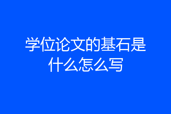 学位论文的基石是什么怎么写