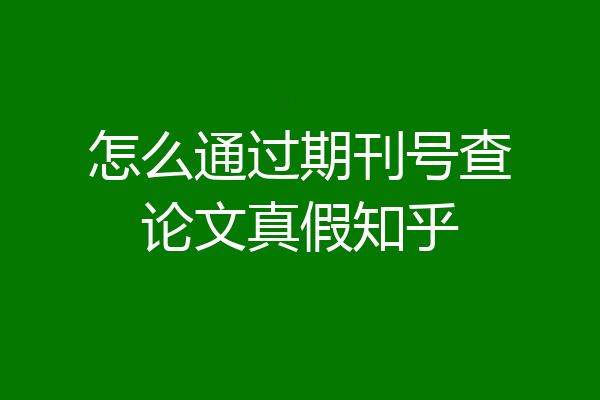 怎么通过期刊号查论文真假知乎