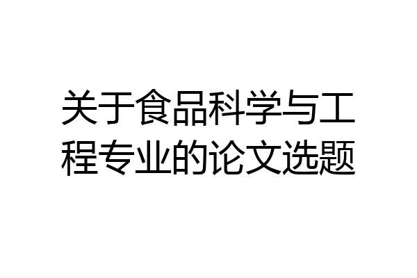 关于食品科学与工程专业的论文选题