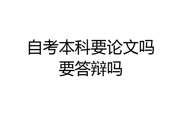 自考本科要论文吗要答辩吗