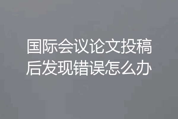 国际会议论文投稿后发现错误怎么办