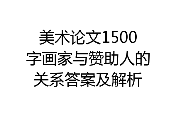美术论文1500字画家与赞助人的关系答案及解析