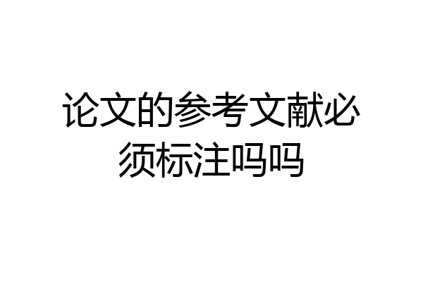 论文的参考文献必须标注吗吗