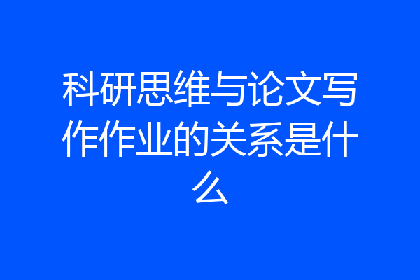 科研思维与论文写作作业的关系是什么