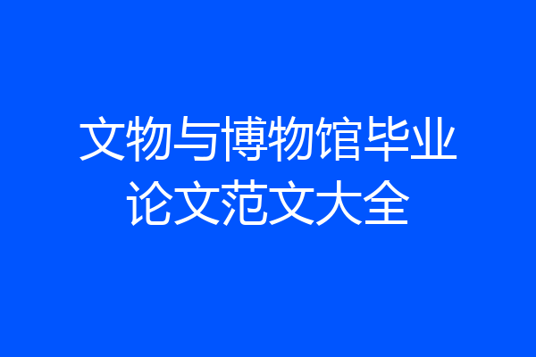 文物与博物馆毕业论文范文大全