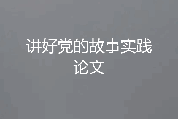 讲好党的故事实践论文