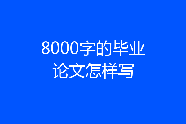 8000字的毕业论文怎样写