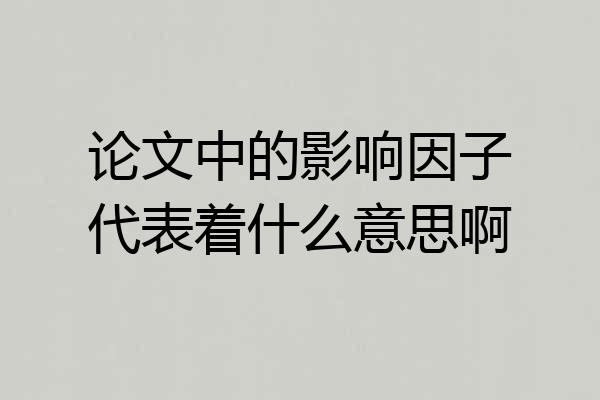 论文中的影响因子代表着什么意思啊