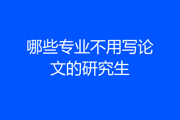 哪些专业不用写论文的研究生