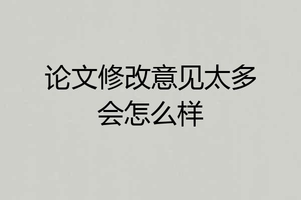 论文修改意见太多会怎么样