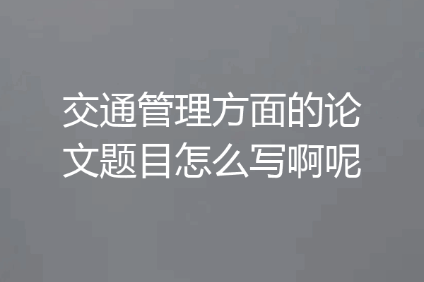 交通管理方面的论文题目怎么写啊呢