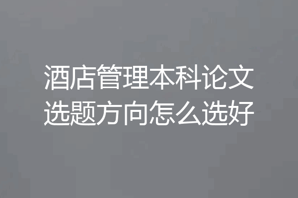 酒店管理本科论文选题方向怎么选好
