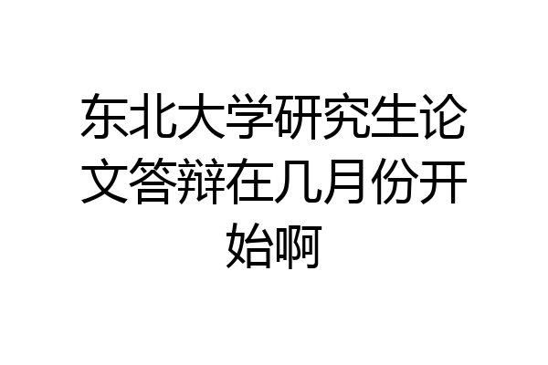 东北大学研究生论文答辩在几月份开始啊