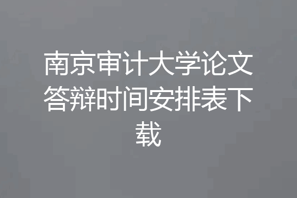 南京审计大学论文答辩时间安排表下载