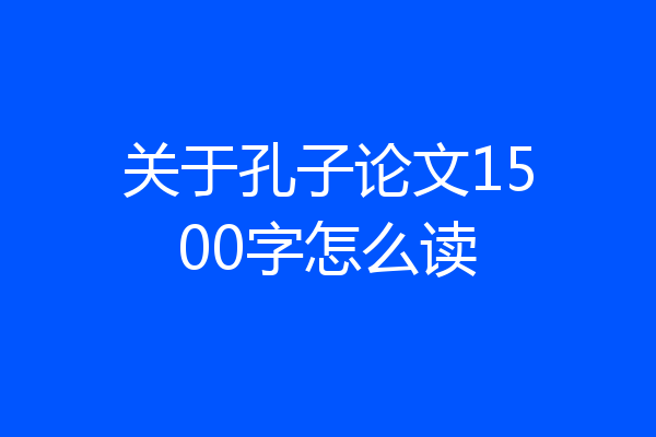 关于孔子论文1500字怎么读