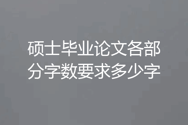 硕士毕业论文各部分字数要求多少字