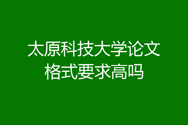 太原科技大学论文格式要求高吗