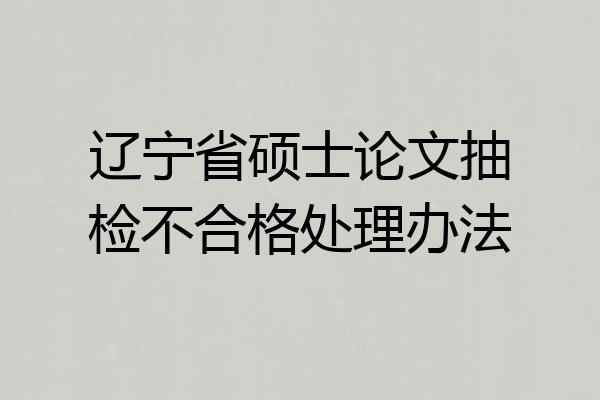 辽宁省硕士论文抽检不合格处理办法
