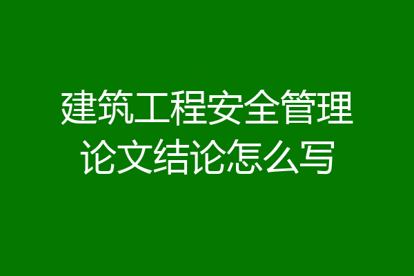 建筑工程安全管理论文结论怎么写