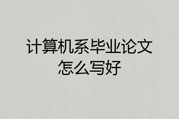 计算机系毕业论文怎么写好