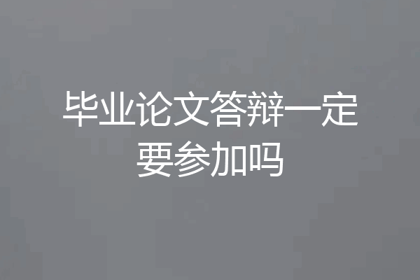 毕业论文答辩一定要参加吗
