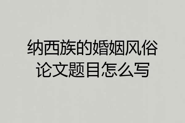 纳西族的婚姻风俗论文题目怎么写