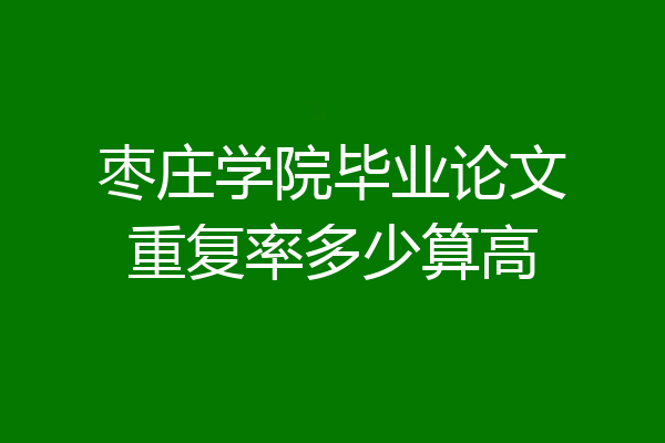 枣庄学院毕业论文重复率多少算高