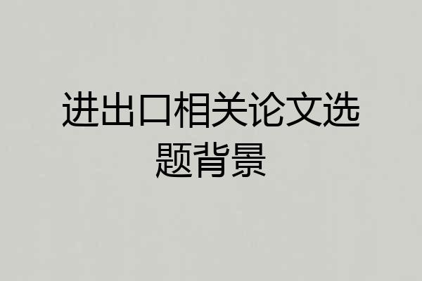 进出口相关论文选题背景