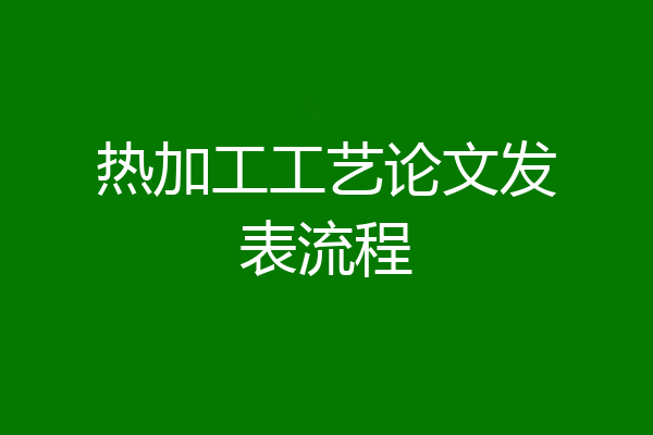 热加工工艺论文发表流程