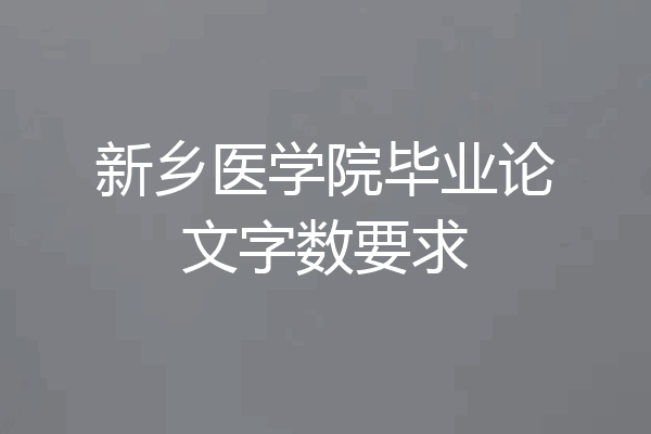 新乡医学院毕业论文字数要求