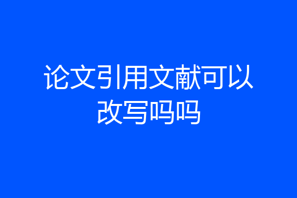 论文引用文献可以改写吗吗