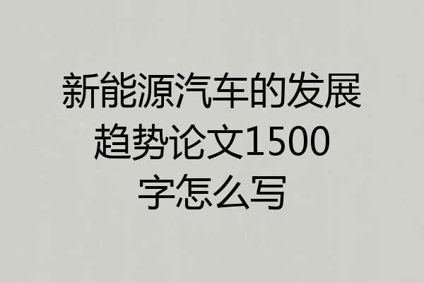 新能源汽车的发展趋势论文1500字怎么写