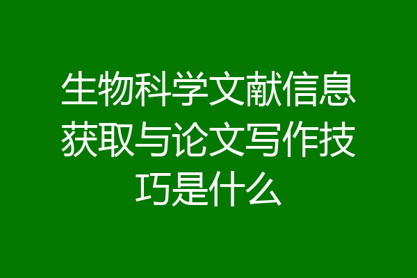 生物科学文献信息获取与论文写作技巧是什么