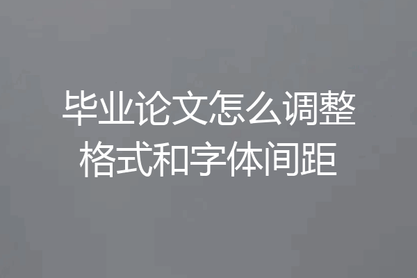 毕业论文怎么调整格式和字体间距