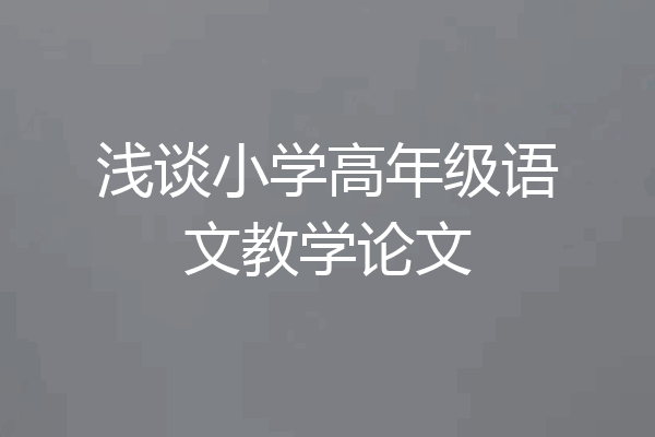 浅谈小学高年级语文教学论文