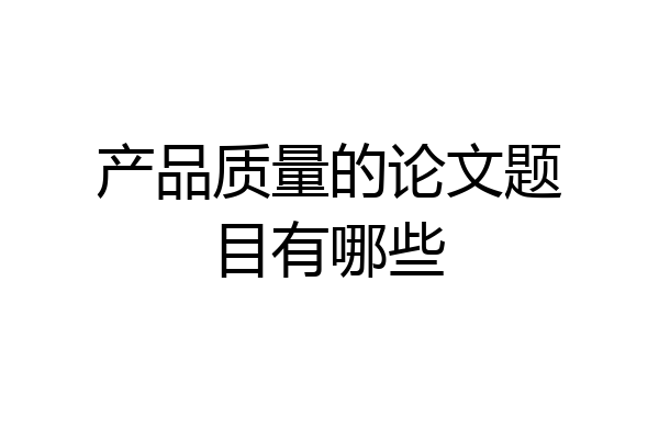 产品质量的论文题目有哪些