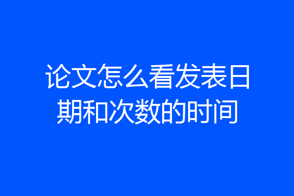 论文怎么看发表日期和次数的时间
