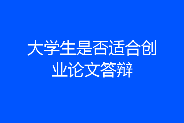 大学生是否适合创业论文答辩