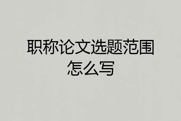 职称论文选题范围怎么写