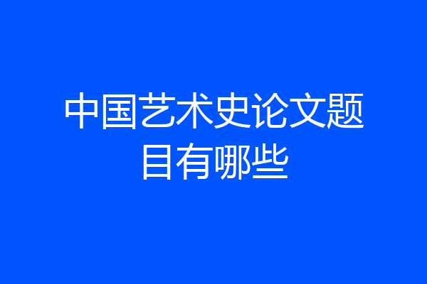 中国艺术史论文题目有哪些