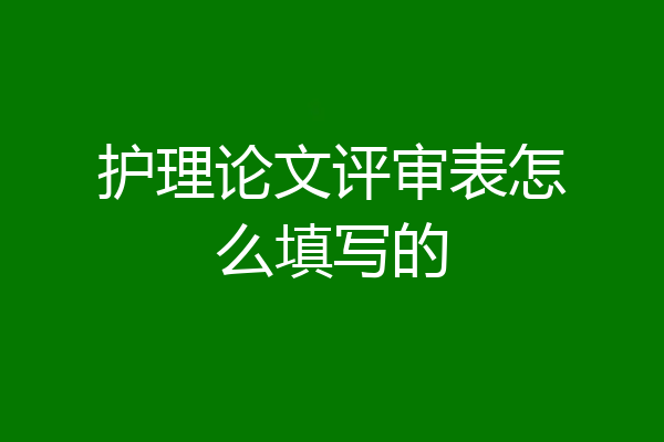 护理论文评审表怎么填写的