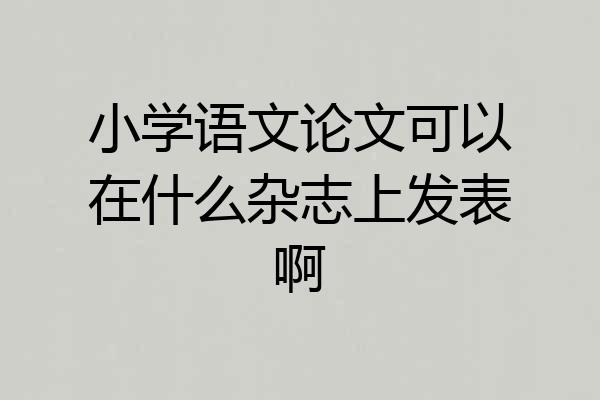 小学语文论文可以在什么杂志上发表啊