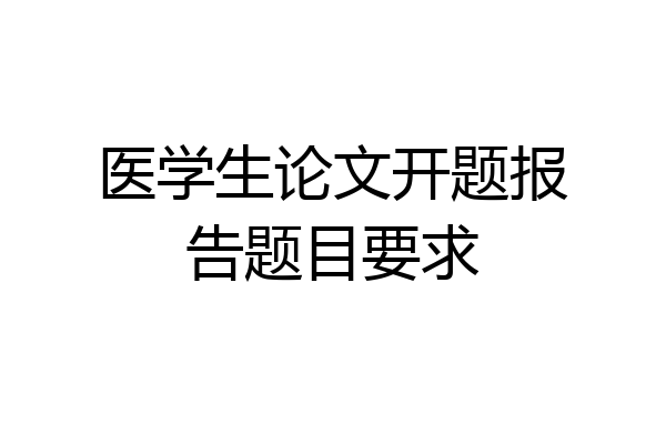 医学生论文开题报告题目要求