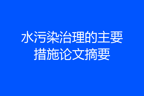 水污染治理的主要措施论文摘要