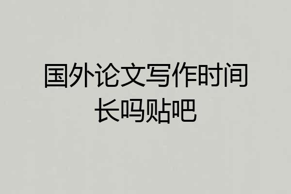 国外论文写作时间长吗贴吧