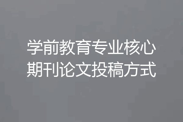 学前教育专业核心期刊论文投稿方式