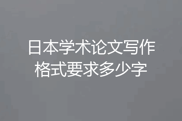 日本学术论文写作格式要求多少字