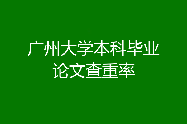 广州大学本科毕业论文查重率